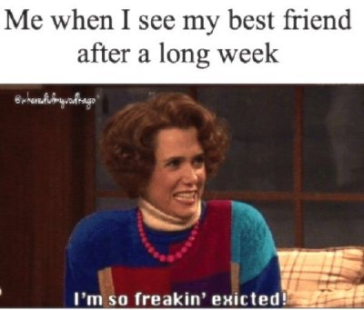 friendship meme - Me when I see my best friend after a long week Bwhenedilmyvadkago I'm so freakin' exicted!