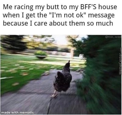 run meme - Me racing my butt to my Bff'S house when I get the "I'm not ok" message because I care about them so much Omewad Memecenter.com made with mematic