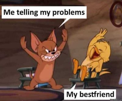 best friend reaction memes - Me telling my problems My bestfriend