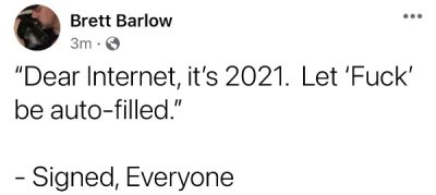 Joke - Brett Barlow 3m. "Dear Internet, it's 2021. Let 'Fuck' be autofilled." Signed, Everyone