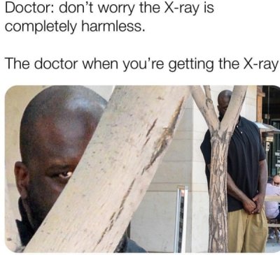 x ray meme - Doctor don't worry the Xray is completely harmless. The doctor when you're getting the Xray