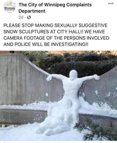 snow - .. Winnipeg The City of Winnipeg Complaints Department 2d. Please Stop Making Sexually Suggestive Snow Sculptures At City Hall!! We Have Camera Footage Of The Persons Involved And Police Will Be Investigating!!