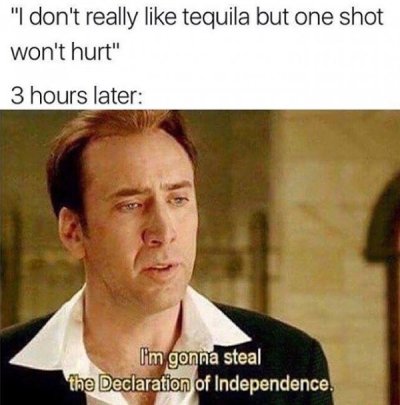 nicolas cage capitol memes - "I don't really tequila but one shot won't hurt" 3 hours later I'm gonna steal the Declaration of Independence.