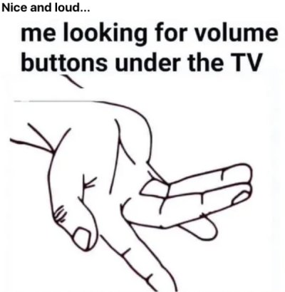 hand - Nice and loud... me looking for volume buttons under the Tv