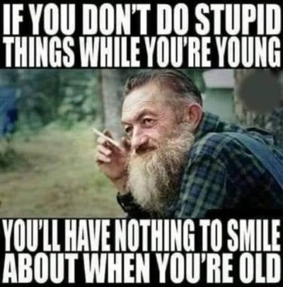 if you don t come - If You Don'T Do Stupid Things While You'Re Young You'Ll Have Nothing To Smile About When You'Re Old