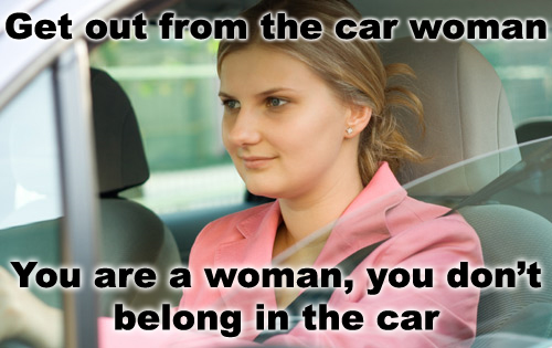 driving car - Get out from the car woman You are a woman, you don't belong in the car