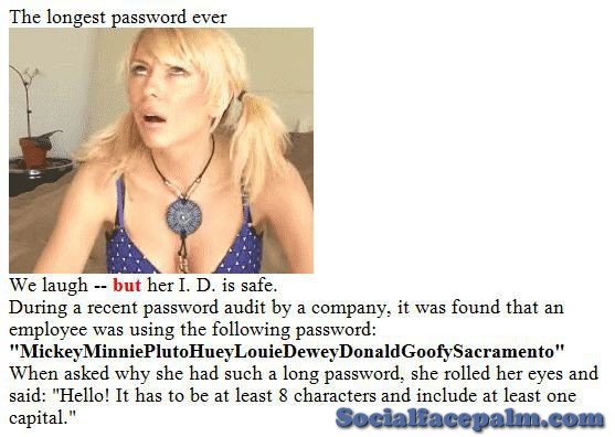 confused blonde - The longest password ever We laugh but her I. D. is safe. During a recent password audit by a company, it was found that an employee was using the ing password "Mickey MinniePluto Huey Louie DeweyDonaldGoofySacramento" When asked why she