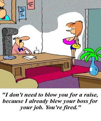 fun adult jokes - "I don't need to blow you for a raise, because I already blew your boss for your job. You're fired."