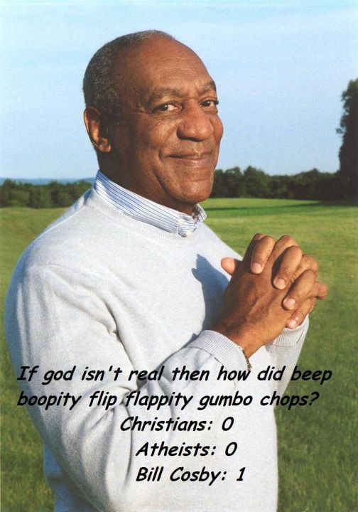 bill cosby friday meme - If god isn't real then how did beep boopity flip flappity gumbo chops? Christians 0 Atheists 0 Bill Cosby 1