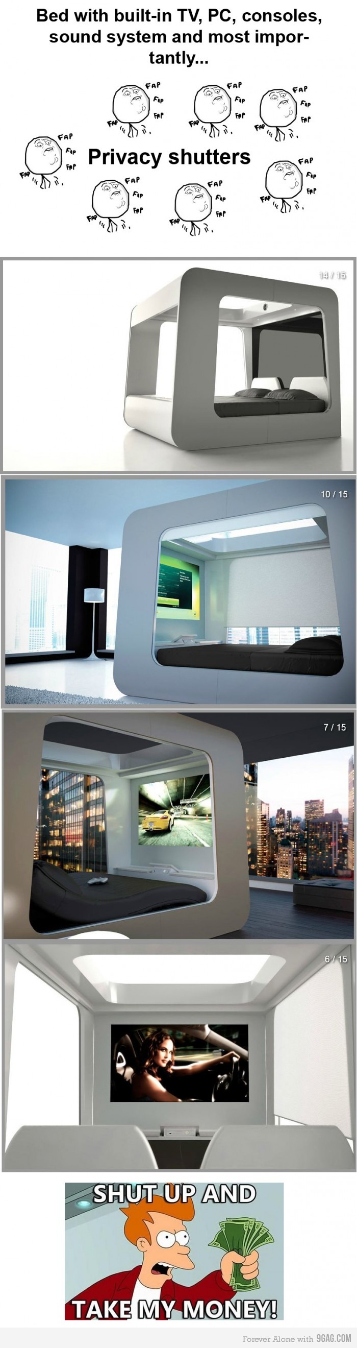 shut up and take my - Bed with builtin Tv, Pc, consoles, sound system and most impor tantly... Cofap Privacy shutters F U 1415 10 15 7 15 6 15 Shut Up And Take My Money! Forever Alone with 9GAG.Com