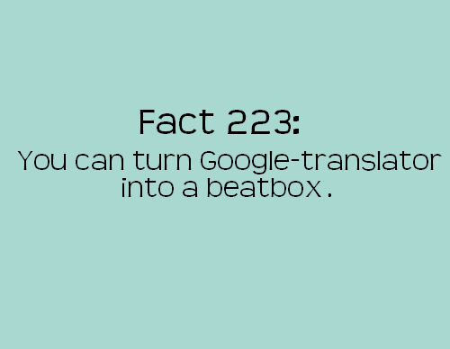 angle - Fact 223 You can turn Googletranslator into a beatbox.