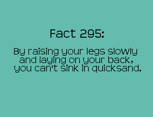 angle - Fact 295 By raising your legs slowly and laying on your back, you can't sink in quicksand.