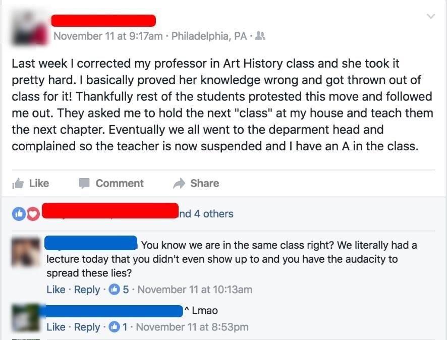 hilarious facebook posts - November 11 at am Philadelphia, Pa Last week I corrected my professor in Art History class and she took it pretty hard. I basically proved her knowledge wrong and got thrown out of class for it! Thankfully rest of the students p