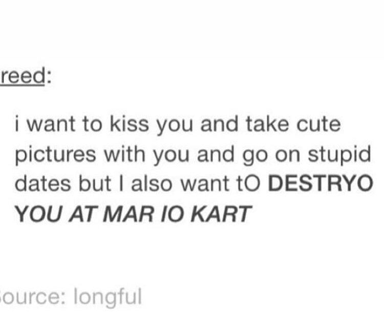 dank meme document - reed i want to kiss you and take cute pictures with you and go on stupid dates but I also want to Destryo You At Mar Io Kart ource longful