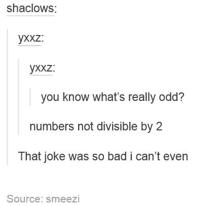dank meme you know whats really odd - shaclows Yxxz yxxz you know what's really odd? numbers not divisible by 2 That joke was so bad i can't even Source smeezi