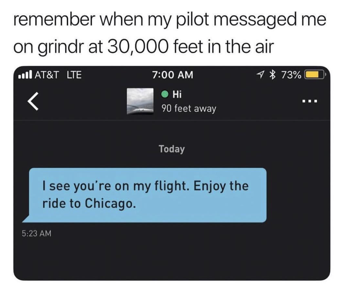 best of grindr memes - remember when my pilot messaged me on grindr at 30,000 feet in the air ... At&T Lte 1 73% Hi 90 feet away Today I see you're on my flight. Enjoy the ride to Chicago.