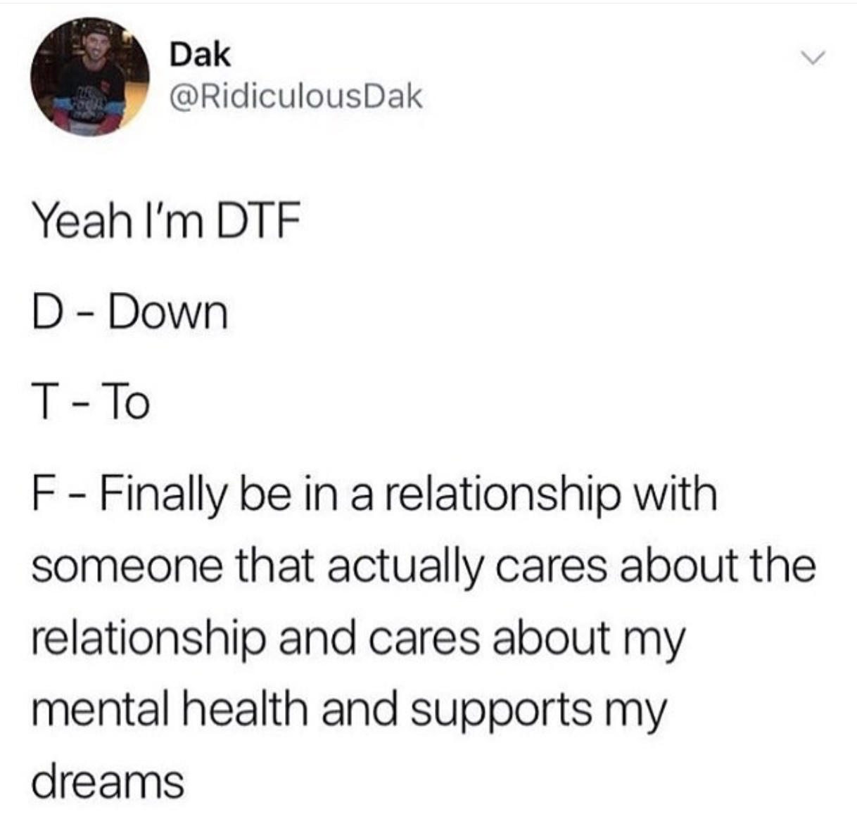 that's just showbiz baby - Dak Yeah I'm Dtf D Down F Finally be in a relationship with someone that actually cares about the relationship and cares about my mental health and supports my dreams
