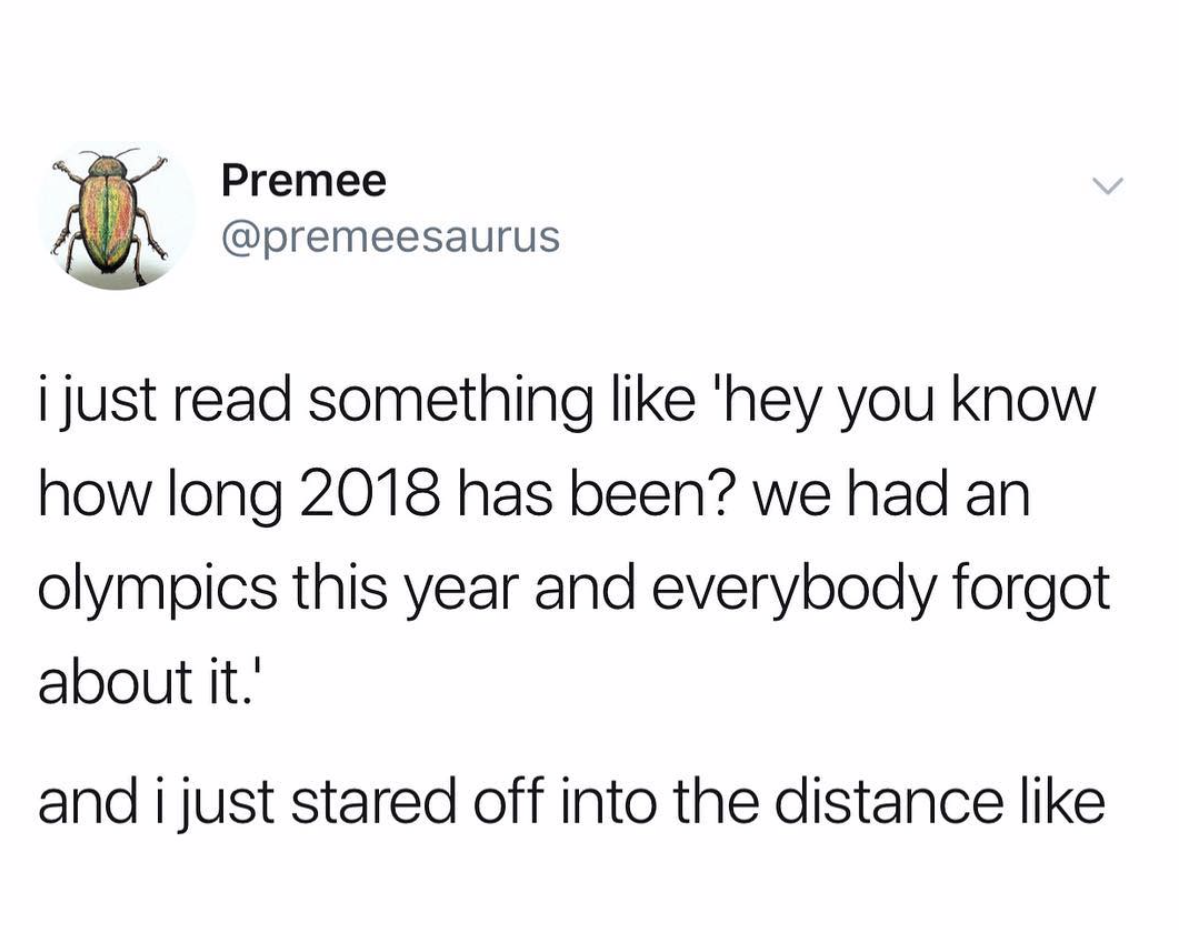 dad jokes twitter - Premee i just read something 'hey you know how long 2018 has been? we had an olympics this year and everybody forgot about it.' and i just stared off into the distance