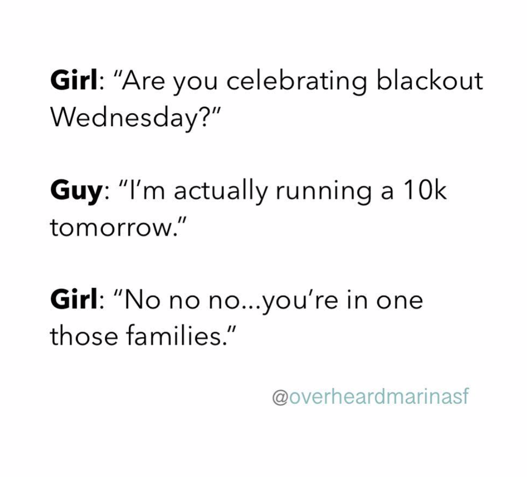 types of tasks - Girl "Are you celebrating blackout Wednesday?" Guy "I'm actually running a 10k tomorrow." Girl "No no no...you're in one those families."