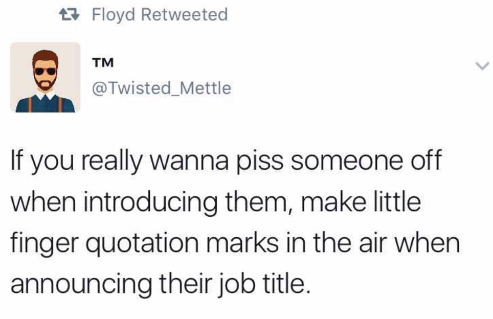human behavior - 23 Floyd Retweeted Tm If you really wanna piss someone off when introducing them, make little finger quotation marks in the air when announcing their job title.