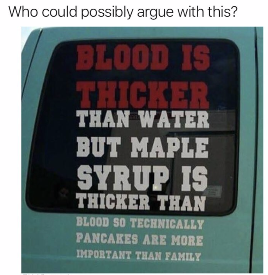 sign - Who could possibly argue with this? Blood Is Thicker Than Water But Maple Syrup Is Thicker Than Blood So Technically Pancakes Are More Important Than Family
