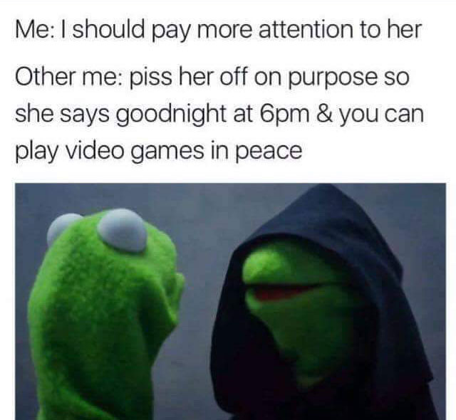 relationship meme - evil kermit meme depression - Me I should pay more attention to her Other me piss her off on purpose so she says goodnight at 6pm & you can play video games in peace