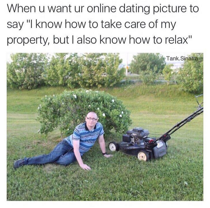 relationship meme - Online dating service - When u want ur online dating picture to say I know how to take care of my property, but I also know how to relax" Tank Sinatra