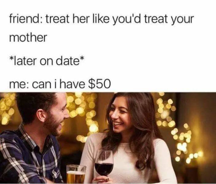 relationship meme - treat her like you d treat your mother - friend treat her you'd treat your mother later on date me can i have $50