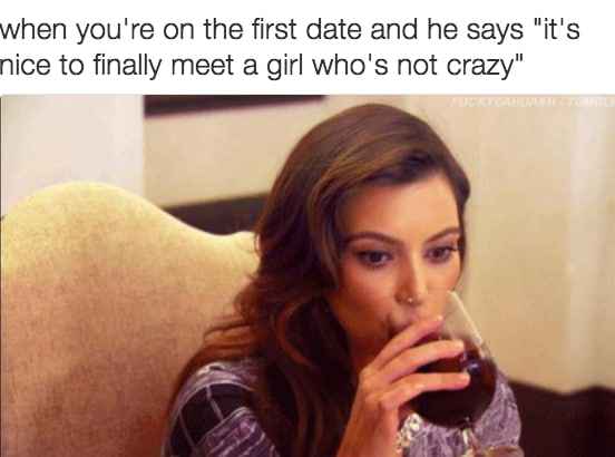 relationship meme - crazy girl meme - when you're on the first date and he says it's nice to finally meet a girl who's not crazy