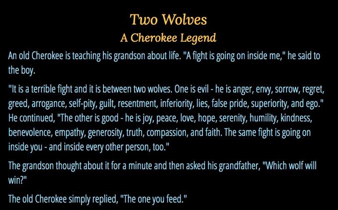 The Boy - Two Wolves A Cherokee Legend An old Cherokee is teaching his grandson about life. "A fight is going on inside me," he said to the boy. "It is a terrible fight and it is between two wolves. One is evil he is anger, envy, sorrow, regret, greed, ar