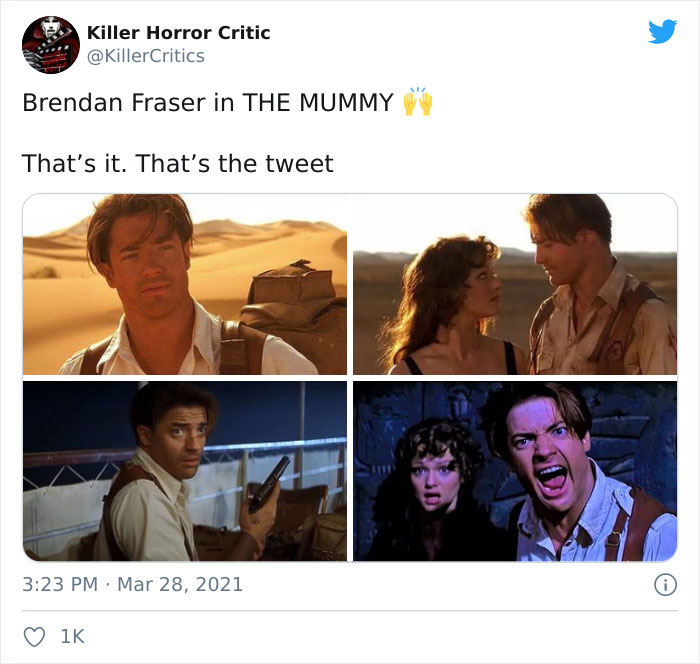 conversation - Killer Horror Critic Brendan Fraser in The Mummy That's it. That's the tweet Ik
