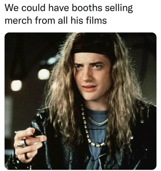 brendan james fraser young - We could have booths selling merch from all his films