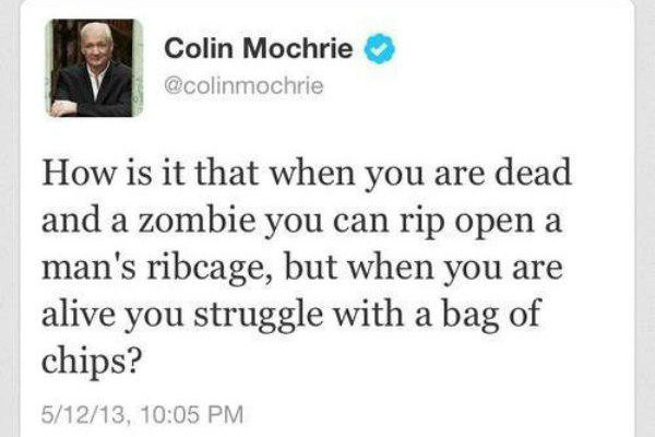 socially acceptable to say you re trying - Colin Mochrie How is it that when you are dead and a zombie you can rip open a man's ribcage, but when you are alive you struggle with a bag of chips? 51213,