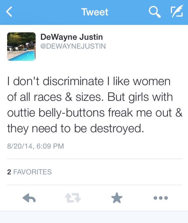 number - Tweet Qre DeWayne Justin I don't discriminate I women of all races & sizes. But girls with outtie bellybuttons freak me out & they need to be destroyed. 82014, 2 Favorites 2 ..