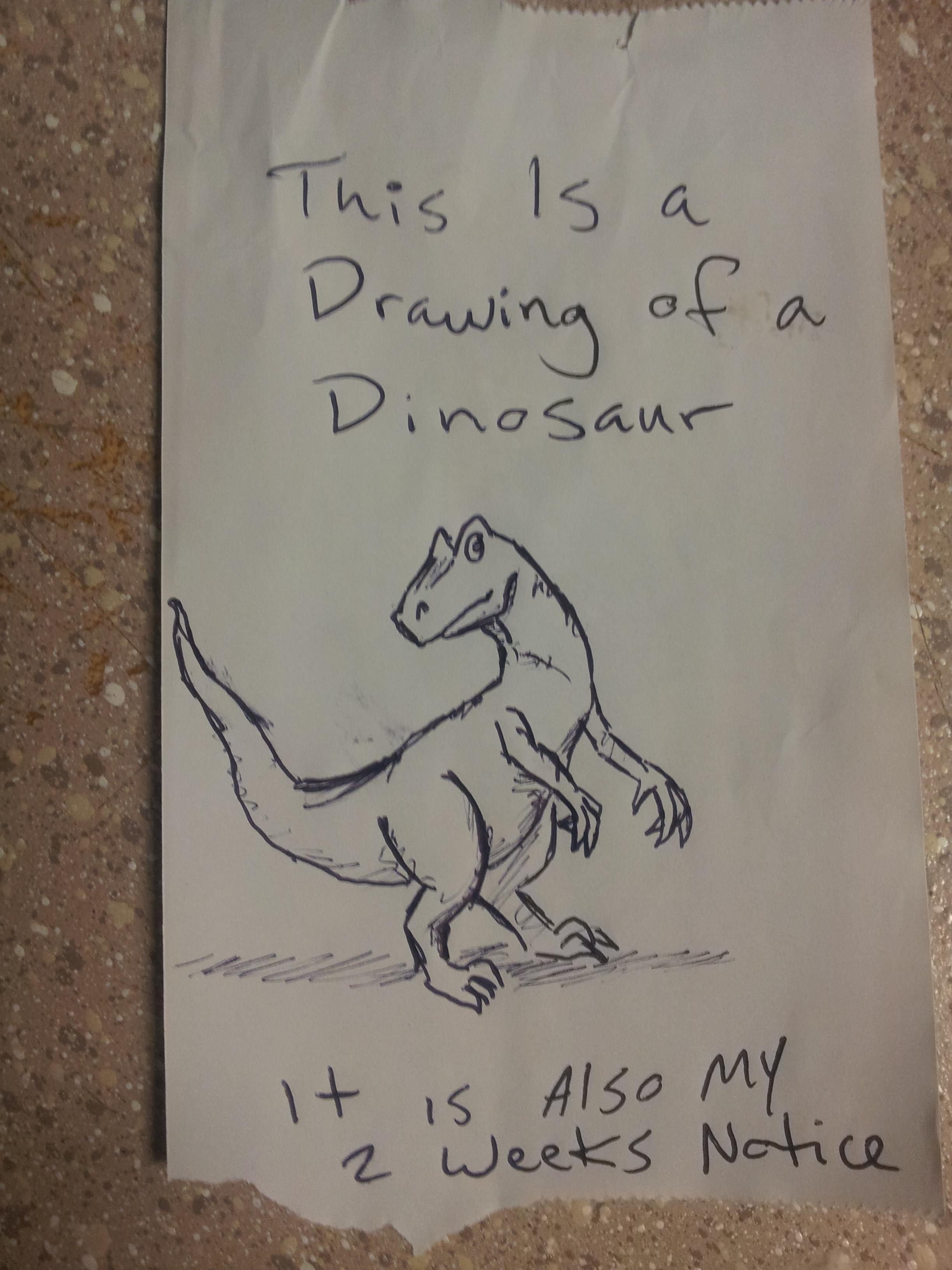 best way to quit a job - This is a Drawing of a Dinosaur a It is also my 2 weeks Notice