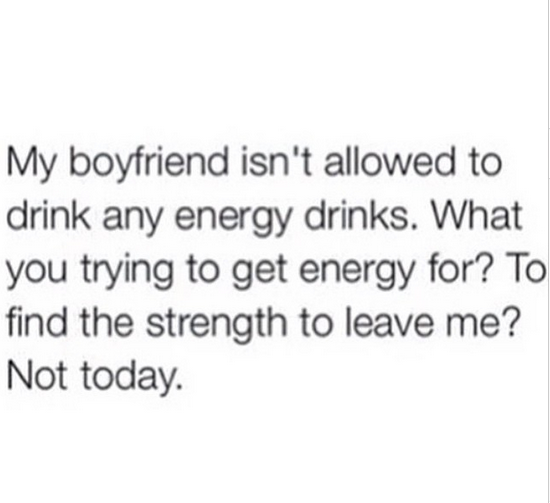 respect for your man quotes - My boyfriend isn't allowed to drink any energy drinks. What you trying to get energy for? To find the strength to leave me? Not today.