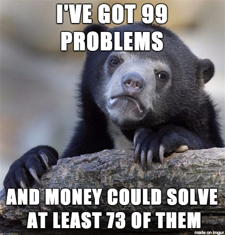 midget fetish memes - I'Ve Got 99 Problems And Money Could Solve At Least 73 Of Them made on Imgur