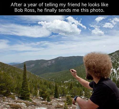 my friend looks like bob ross - After a year of telling my friend he looks Bob Ross, he finally sends me this photo.