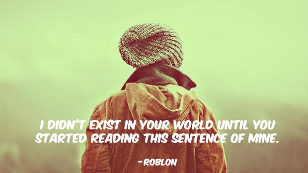 random deep shower thoughts - I Didn'T Exist In Your World Until You Started Reading This Sentence Of Mine. Roblon