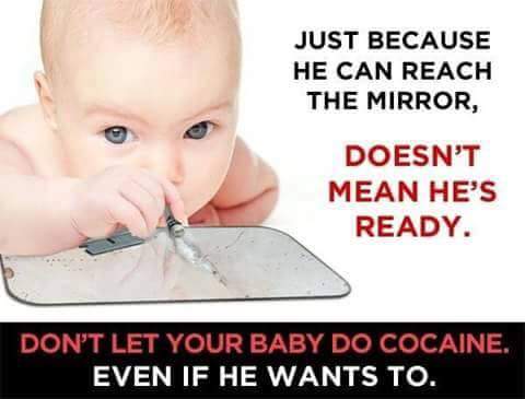 don t tell me how to raise my child - Just Because He Can Reach The Mirror, Doesn'T Mean He'S Ready. Don'T Let Your Baby Do Cocaine, Even If He Wants To.