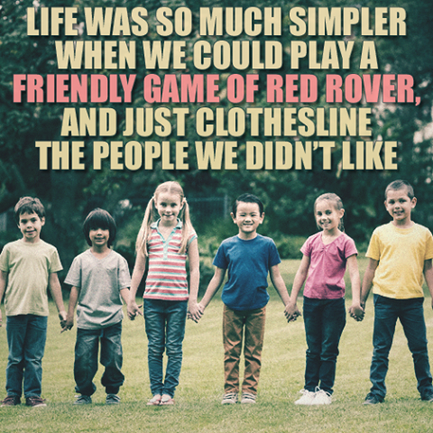 red rover red rover meme - Life Was So Much Simpler When We Could Play A. Friendly Game Of Red Rover, And Just Clothesline The People We Didn'T