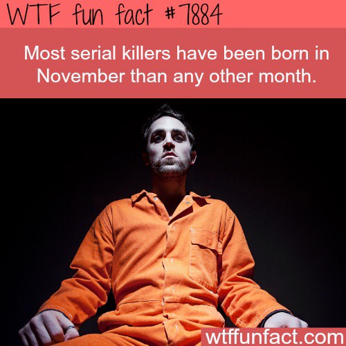 serial killer fun facts - Wtf fun fact # 7884 Most serial killers have been born in November than any other month. wtffunfact.com