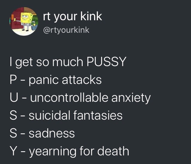 presentation - rt your kink 'I get so much Pussy P panic attacks U uncontrollable anxiety Ssuicidal fantasies S sadness Y yearning for death