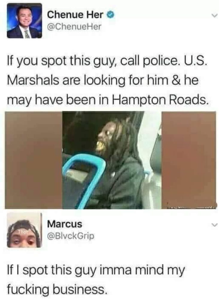 if i spot this guy imma mind my fucking business - Chenue Her Her If you spot this guy, call police. U.S. Marshals are looking for him & he may have been in Hampton Roads. Marcus If I spot this guy imma mind my fucking business.