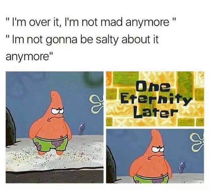 crusty crab memes - "I'm over it, I'm not mad anymore" "Im not gonna be salty about it anymore" One Eternity Later