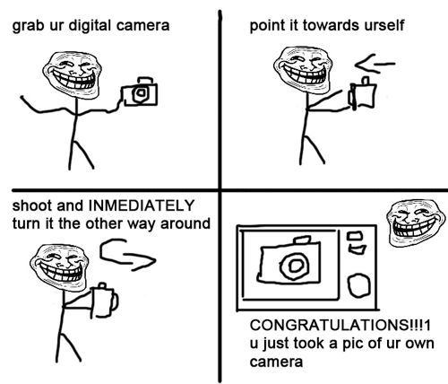 troll camera - grab ur digital camera point it towards urself shoot and Inmediately turn it the other way around Congratulations!!!1 u just took a pic of ur own camera