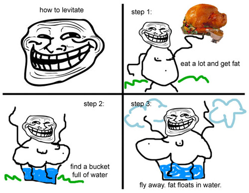 troll science - how to levitate step 1 eat a lot and get fat step 2 step 3 find a bucket full of water fly away. fat floats in water.