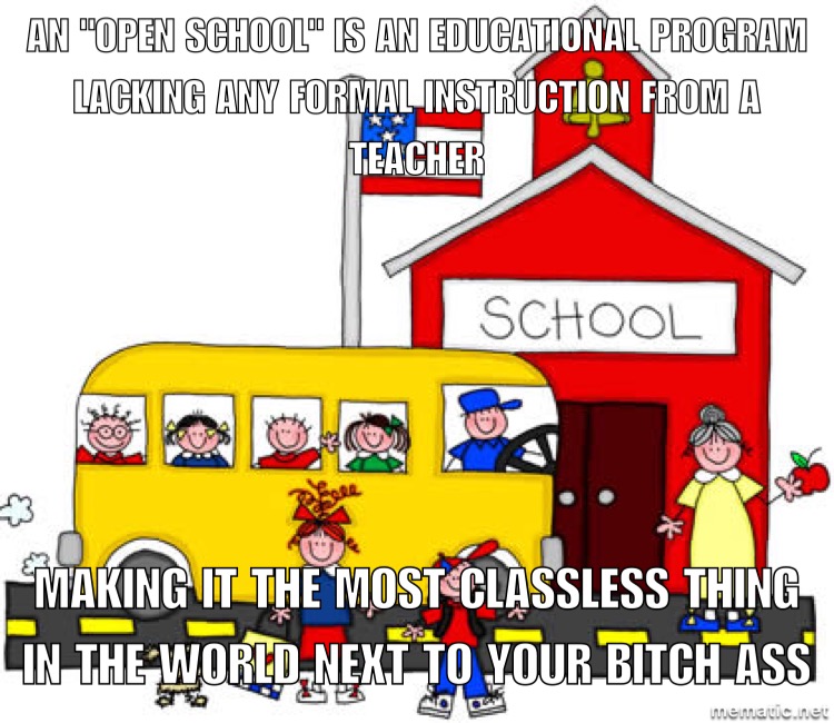 next to your bitch ass memes - An "Open School" Is An Educational Program Lacking Any Formal Instruction From A Teacher School Making It The MostClassless Thing In The World.Next To Your Bitch Ass 1 mematic.net