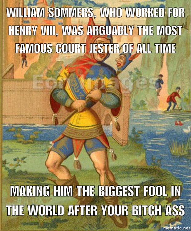 jester middle ages - William Sommers, Who Worked For Henry Viii, Was Arguably The Most Famous Court Jester Of All Time Making Him The Biggest Fool In The World After Your Bitch Ass mematic.net