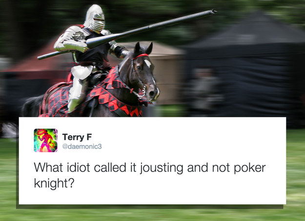 knight horse - Terry F What idiot called it jousting and not poker knight?
